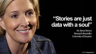 “Stories are just
data with a soul”
Dr. BreneBrown
Research Storyteller
University of Houston

© 2014 SapientNitro

 