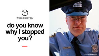 TRICK QUESTION

do you know
why I stopped
you?
© 2014 SapientNitro

 