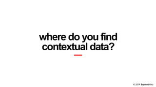 where do you find
contextual data?

© 2014 SapientNitro

 