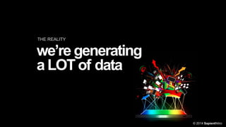 THE REALITY

we’re generating
a LOT of data

© 2014 SapientNitro

 