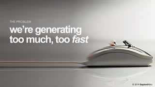THE PROBLEM

we’re generating
too much, too fast

© 2014 SapientNitro

 