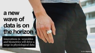 a new
wave of
data is on
the horizon
innovations in wearables
and biometrics will drive a
surge in physiological data
© 2014 SapientNitro

 