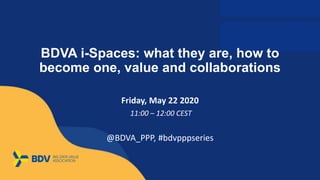 BDVA i-Spaces: what they are, how to
become one, value and collaborations
Friday, May 22 2020
11:00 – 12:00 CEST
@BDVA_PPP, #bdvpppseries
 