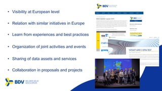 • Visibility at European level
• Relation with similar initiatives in Europe
• Learn from experiences and best practices
• Organization of joint activities and events
• Sharing of data assets and services
• Collaboration in proposals and projects
 