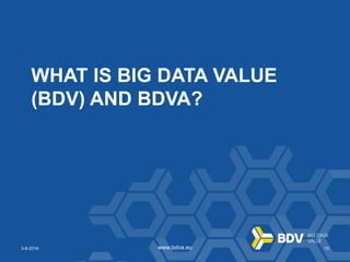 3-8-2016 15www.bdva.eu3-8-2016 15www.bdva.eu
WHAT IS BIG DATA VALUE
(BDV) AND BDVA?
 