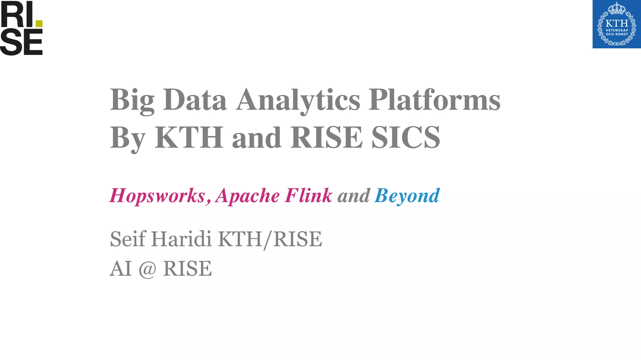 Seif Haridi KTH/RISE
AI @ RISE
Hopsworks, Apache Flink and Beyond
Big Data Analytics Platforms
By KTH and RISE SICS
 