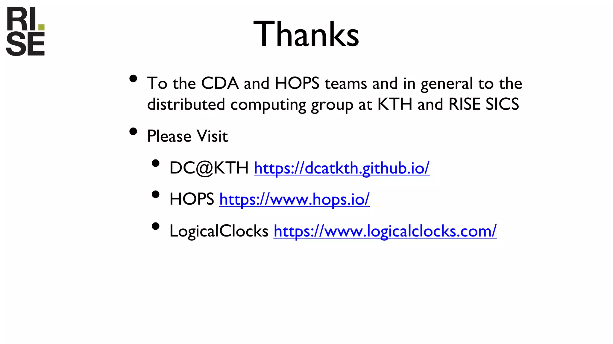 Thanks
• To the CDA and HOPS teams and in general to the
distributed computing group at KTH and RISE SICS
• Please Visit
• DC@KTH https://dcatkth.github.io/
• HOPS https://www.hops.io/
• LogicalClocks https://www.logicalclocks.com/
 