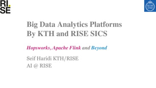 Seif Haridi KTH/RISE
AI @ RISE
Hopsworks, Apache Flink and Beyond
Big Data Analytics Platforms
By KTH and RISE SICS
 