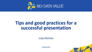 Tips and good practices for a
successful presentation
Julija Melnika
18/06/2020
 