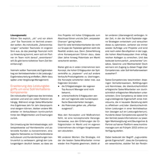 B U N D E S V E R B A N D D E R V E R T R I E B S M A N A G E R
1 1
len anderen (überwiegend) verborgen. In
der Zeit, in der die Nicht-Topleister eige-
ne Strategien entwickeln und versuchen
diese zu optimieren, verlieren sie immer
wieder Aufträge und Projekte und sind
erst nach vielen Berufsjahren in der Lage,
die hohen Abschlussquoten ihrer erfolg-
reichen Kollegen zu erreichen. Und das
bedeutet kontinuierlich „verschenkte“ Um-
sätze, Gewinne und Marktanteile! Doch
wie kann ein Zugang zu dieser Frage über
Competencies oder Soll-Verhaltensweisen
aussehen?
Sales-Competencies beschreiben dieje-
nigen Verhaltensweisen, Befähigungen
und Kenntnisse, die überdurchschnittlich
erfolgreiche Sales-Mitarbeiter von durch-
schnittlich erfolgreichen Mitarbeitern unter-
scheiden. Eine Competency ist dabei eine
zugrundeliegende Eigenschaft eines Indi-
viduums, die in kausaler Beziehung steht
zu effektiven und/oder überdurchschnitt-
lichen Leistungen in einer Vertriebssitua-
tion (bezogen auf ein Leistungskriterium).
Hunderte dieser Competencies speziell für
den Vertrieb (sowie Informationen zur jewei-
ligen Marktvergütung) wird Baumgartner 
Partner auf seiner Plattform www.hronline-
manager.com ab Frühjahr 2015 online zur
Verfügung stellen.
Dabei bedeutet der Begriff „zugrundelie-
gende Eigenschaft“, dass die Competency
ein wesentlicher, stabiler Teil der Persön-
ihre Projekte mit hoher Erfolgsquote zum
Abschluss führen und die Zahl „verpasster
Chancen“ gering halten.
Doch für viele Vertriebsmitarbeiter die nicht
zur Gruppe der Topleister gehören sieht die
Realität anders aus. Denn Zielverfehlung
ohne Konsequenzen führen dazu, dass
über Jahre hinweg Potentiale am Markt
verschenkt werden.
Bisher gibt es in vielen Unternehmen kein
Konzept, die hohen Erfolgsquoten der Spit-
zenkräfte zu „kopieren“ und auf andere
Verkaufs-Produktgebiete zu übertragen.
Die Konzepte scheiterten dabei insb. aus
folgenden Gründen:
●		 die Erfolgsstrategien der eigenen
Top-Account Manager sind nicht
bekannt,
●		 unterschiedliche Erfolgsquoten wer-
den auf regionale oder kundenspezi-
fische Besonderheiten bezogen,
●		 die Potenziale gelten als „offenbar
ausgereizt“.
Was den Konzepten und Maßnahmen
fehlt, ist eine konzeptionelle Herange-
hensweise, aus den Erfahrungen der Er-
folgreichsten im Markt und im eigenen
Unternehmen die richtigen Vorgehenswei-
sen abzuleiten.
Mit anderen Worten: Die Strategie, mit
der die besten Sales-Mitarbeiter immer
wieder ihre Projekte gewinnen, bleibt al-
Lösungsansatz:
Klären Sie explizit, „ob“ und vor allem
„wie“ Sie Teamziele im Vertrieb anwen-
den wollen. Als individuelle „Zielvereinba-
rungen“ scheiden Teamziele im engeren
Sinn aus, da das jeweilige Teamziel nicht
zur Anwendung kommt, wenn sich ein Part-
ner im Team nicht darauf „vereinbaren“
will (Es gibt keine kollektive Team-Ziel-Ver-
einbarung!)
Vielmehr sollten Teamziele als Ergebnisbei-
trag von Vertriebseinheiten in die Leistungs-/
Ergebnisbeurteilung einfließen. (Mehr dazu
später unter Vergütungs-Management)
Erweiterung des Leistungsbe-
griffs um eine Soll-Verhaltens-
komponente
Die individuellen Ergebnisse des Vertriebes
variieren und sind von vielen Faktoren ab-
hängig. Während einige Sales-Mitarbeiter
ihre Ergebnisse Jahr für Jahr überproporti-
onal steigern können, bleiben andere Mit-
arbeiter im Verkaufsteam kontinuierlich
hinter den Möglichkeiten und Erwartungen
zurück.
Die Umsetzung der Vertriebsstrategie, sich
beispielsweise auf Kernbereiche und po-
tenzielle Kunden zu konzentrieren, stra-
tegische Netzwerke zur Entscheiderebene
aufzubauen und Kundenbeziehungen kon-
tinuierlich zu verbessern, gelingt den Leis-
tungsträgern deutlich besser, so dass sie
 