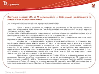 оучване




   Проучване показва: 64% от PR специалистите в САЩ виждат нарастващата по
   важност роля на маркетинг микса

   /по материали от www.prweb.com, превел: Елица Наумова/

               Vocus – водещ доставчик на софтуер за управление на PR процесите, оповести
    резултати от проучване сред повече от 1800 маркетингови и PR специалисти в САЩ в периода
    октомври – ноември 2009г.
   Според някои от ключовите изводи, в светлината на променящата се медийна обстановка, 80% от
   анкетираните казват, че социалните медии ще бъдат основен фокус за 2010 г.
               Като средство, мултимедията е посочена от близо 63%, а измеримите резултати, SEO и
   вирусния маркетинг получават съответно 58, 57 и 56% в анкетата.
               Въпреки, че социалните медии се отчитат като главен катализатор за промяната в PR
   индустрията, анкетираните виждат ролята на PR-а в маркетинг микса като все по-важна.
   Същевременно PR специалистите имат усещането, че от тях се иска да правят повече с по-малко
   средства. За да успеят с управлението на този процес, те се обръщат към иновациите и
   инвестициите в технологии, като основни решения за балансиране на нарастващия обем работа.
   63% планират да усъвършенстват процесите през 2010г., докато 51% ще инвестират в нови
   технологии, за да постигат повече с по-малко усилия.
               Проучването разглежда и бюджетите за PR през 2010 г. и намира основания за плах
   оптимизъм. Въпреки, че 64% от анкетираните са съгласни, че планирането на PR активности ще
   бъде по-трудно през 2010г., 42% от PR специалистите очакват, че техните бюджети за 2010г. няма да
   се променят, а близо 1/3 смятат, че те ще се увеличат. От тази една трета 24% имат очаквания за
   леко увеличение, докато други 5% казват, че бюджетите им ще се увеличат значително.




PRактики, бр.1, 1 февруари 2010
 