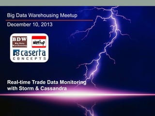 Big Data Warehousing Meetup
December 10, 2013

Real-time Trade Data Monitoring
with Storm & Cassandra

 