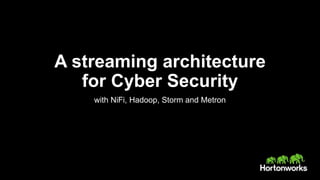 A streaming architecture
for Cyber Security
with NiFi, Hadoop, Storm and Metron
 