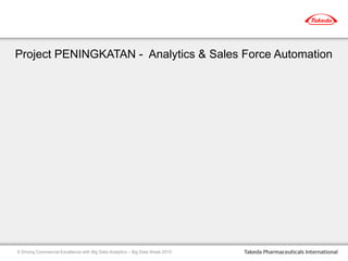 Project PENINGKATAN - Analytics & Sales Force Automation
Driving Commercial Excellence with Big Data Analytics – Big Data Week 20159
 