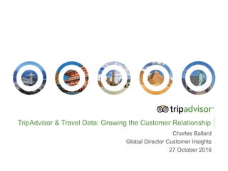 TripAdvisor & Travel Data: Growing the Customer Relationship
Charles Ballard
Global Director Customer Insights
27 October 2016
 