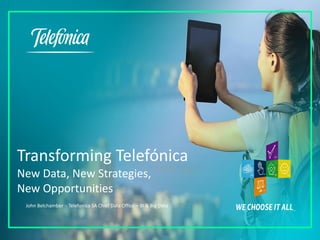 Transforming Telefónica
New Data, New Strategies,
New Opportunities
John Belchamber - Telefonica SA Chief Data Office – BI & Big Data
 