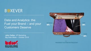 | Boxever.com
Data and Analytics: the
Fuel your Brand – and your
Customers Deserve
John Callan, VP Marketing
Big Data Week – October 2016
 