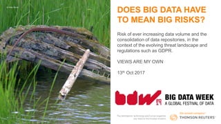 DOES BIG DATA HAVE
TO MEAN BIG RISKS?
Risk of ever increasing data volume and the
consolidation of data repositories, in the
context of the evolving threat landscape and
regulations such as GDPR.
VIEWS ARE MY OWN
13th Oct 2017
© Andy Boura
 