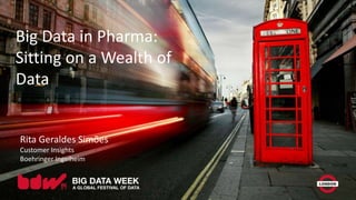 Big Data in Pharma:
Sitting on a Wealth of
Data
Rita Geraldes Simões
Customer Insights
Boehringer Ingelheim
 