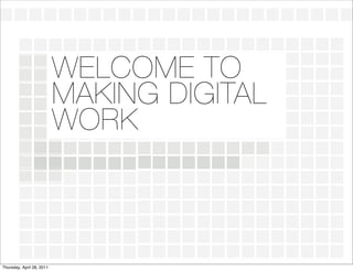 WELCOME TO
                           MAKING DIGITAL
                           WORK



Thursday, April 28, 2011
 