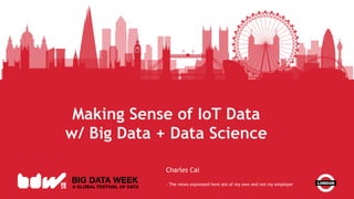 Making Sense of IoT Data
w/ Big Data + Data Science
Charles Cai
- The views expressed here are of my own and not my employer
 