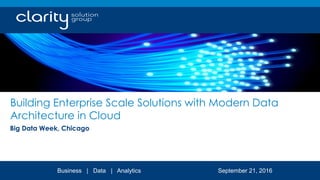 Building Enterprise Scale Solutions with Modern Data
Architecture in Cloud
Big Data Week, Chicago
Business | Data | Analytics September 21, 2016
 
