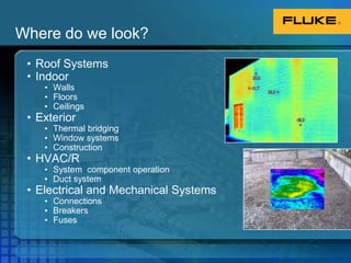 Where do we look?Roof SystemsIndoorWallsFloorsCeilingsExteriorThermal bridgingWindow systemsConstructionHVAC/R System  component operationDuct systemElectrical and Mechanical SystemsConnectionsBreakersFuses