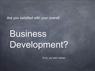 Business
Development?
Are you satisfied with your overall
If not, you aren’t alone!
 