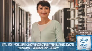 Intel® Xeon® ProcessorE5-2600v4ProductFamilyApplicationsShowcase
Performance Orchestration security
Core Business
March 2016
 
