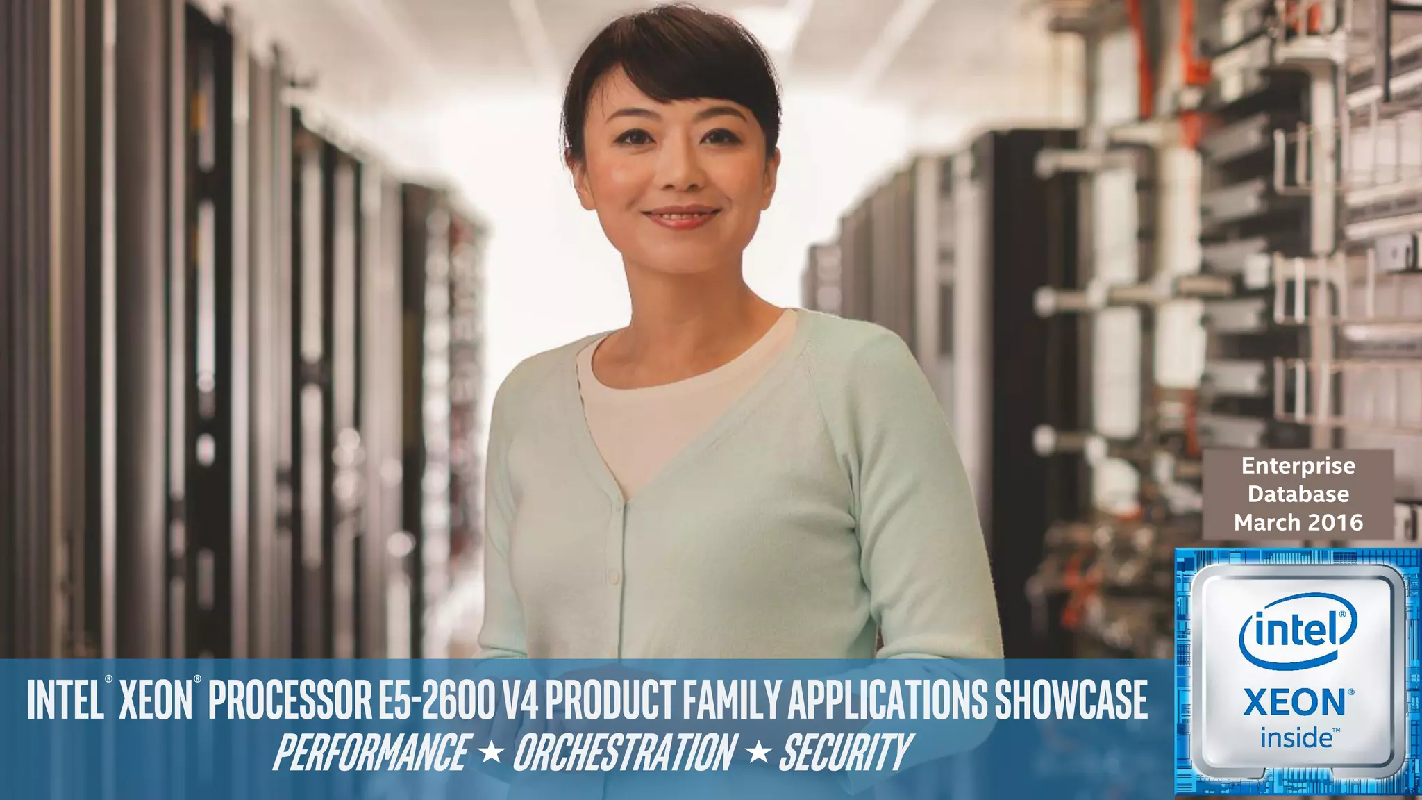 Intel® Xeon® ProcessorE5-2600v4ProductFamilyApplicationsShowcase
Performance Orchestration security
Enterprise
Database
March 2016
 