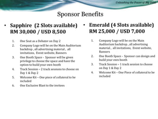 Unleashing the Power of Big Data
Sponsor Benefits
• Pearl (10 slots available )
RM 10,000 / USD 3,000
1. One Booth Space -...