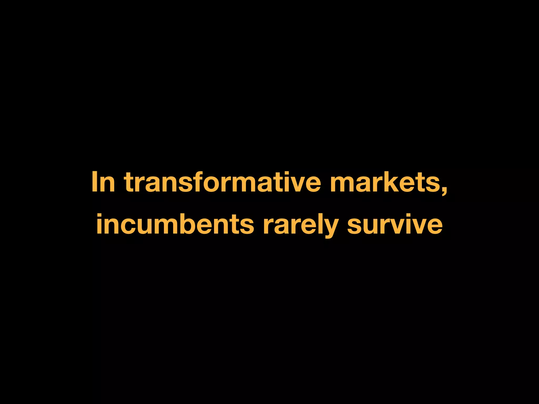 In transformative markets,
 incumbents rarely survive
 