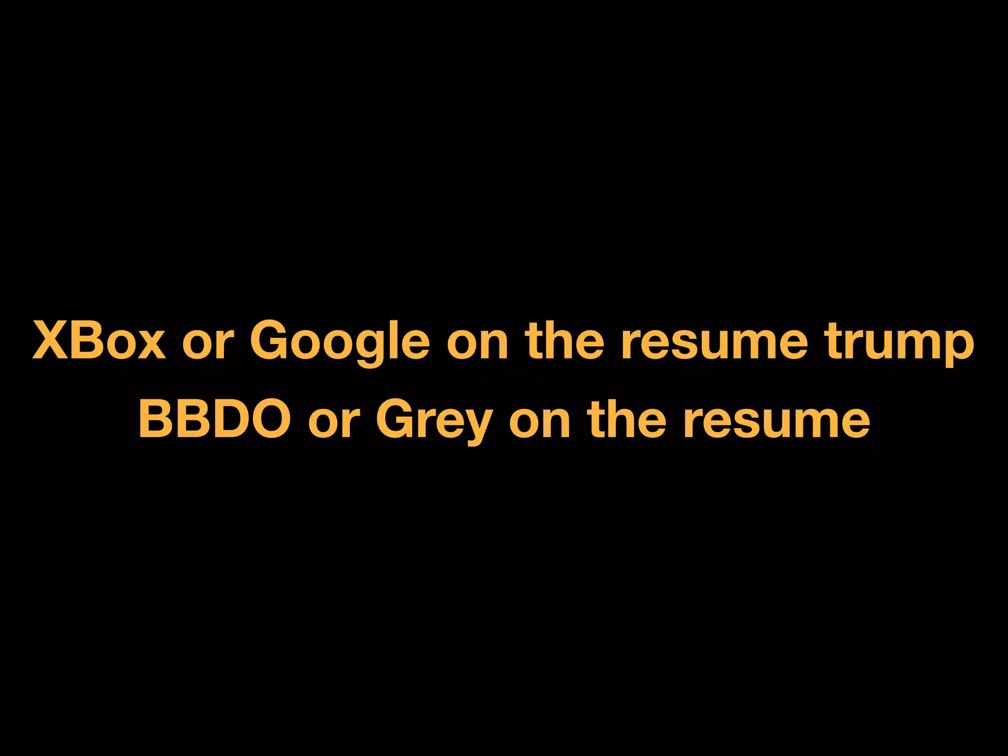 XBox or Google on the resume trump
   BBDO or Grey on the resume
 
