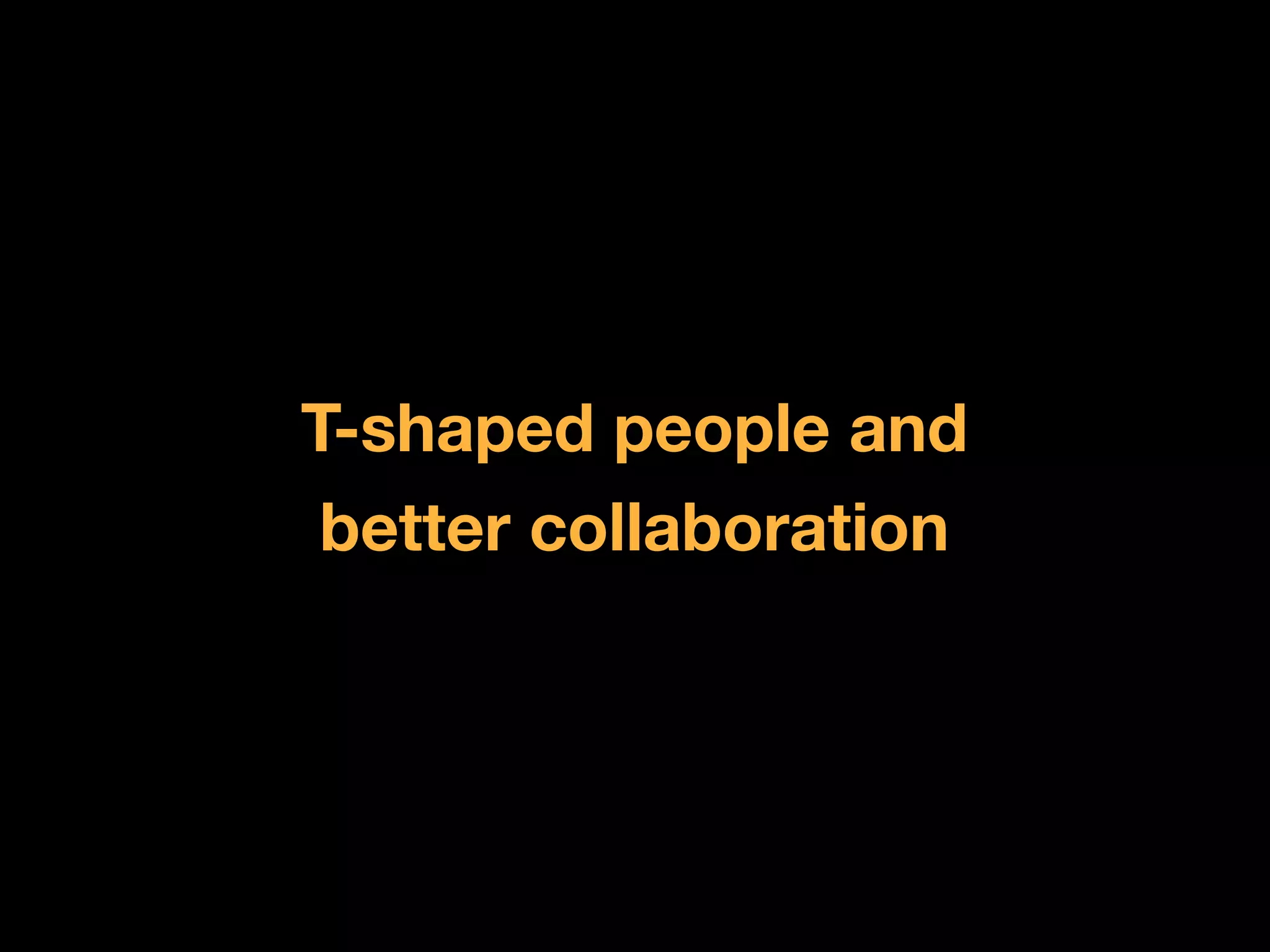 T-shaped people and
 better collaboration
 