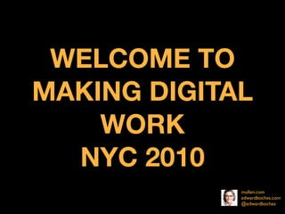 WELCOME TO
MAKING DIGITAL
    WORK
  NYC 2010
             mullen.com
             edwardboches.com
             @edwardboches
 