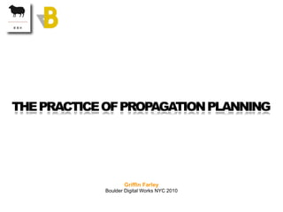 THE PRACTICE OF PROPAGATION PLANNING




                    Griffin Farley
             Boulder Digital Works NYC 2010
 