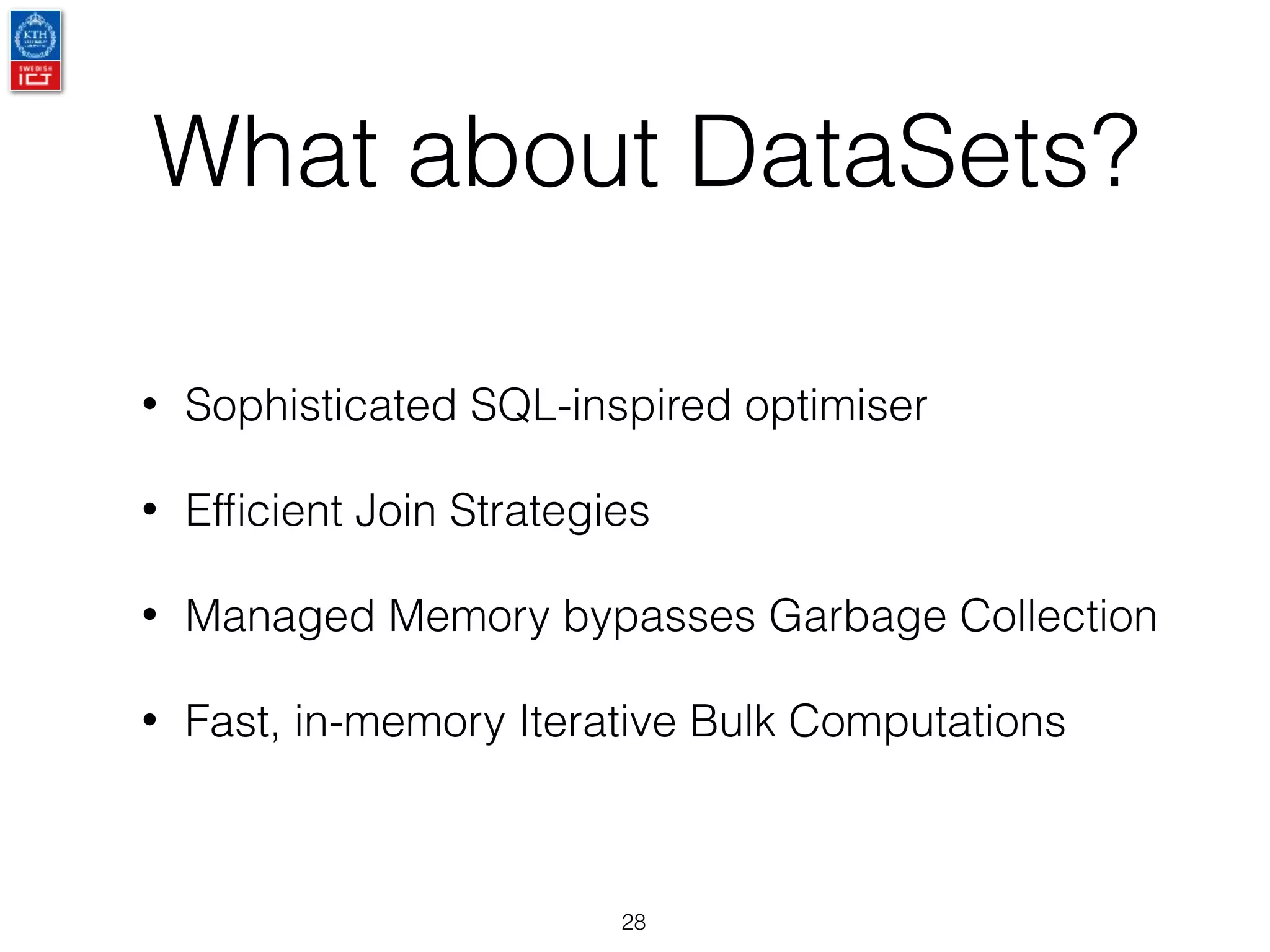 What about DataSets?
28
• Sophisticated SQL-inspired optimiser
• Efﬁcient Join Strategies
• Managed Memory bypasses Garbage Collection
• Fast, in-memory Iterative Bulk Computations
 