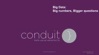 Big Data:
Big numbers, Bigger questions
© Conduit Marketing Ltd www.conduitltd.com
@UkConduit
 