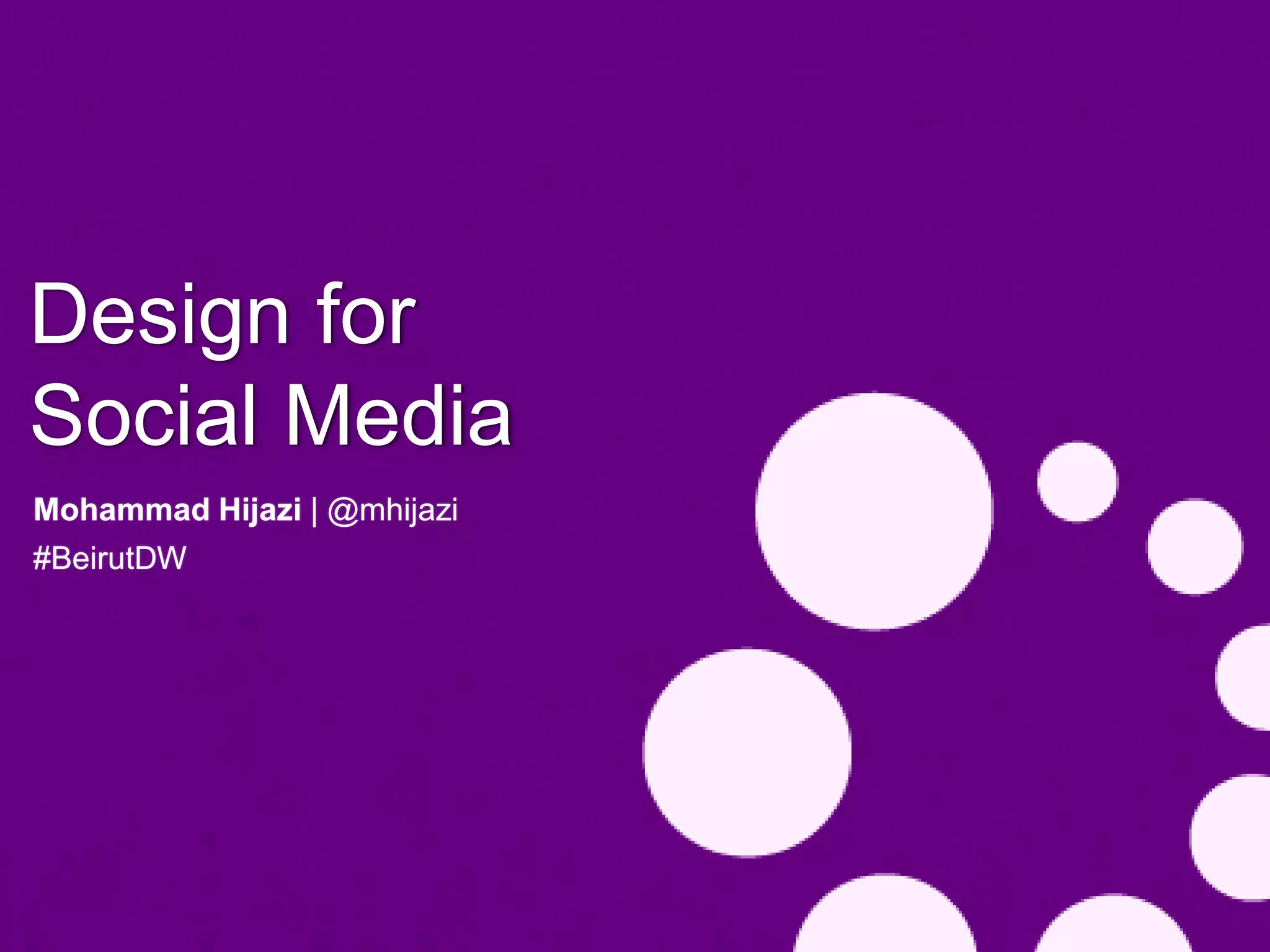 Design for
Social Media
Mohammad Hijazi | @mhijazi
#BeirutDW
 