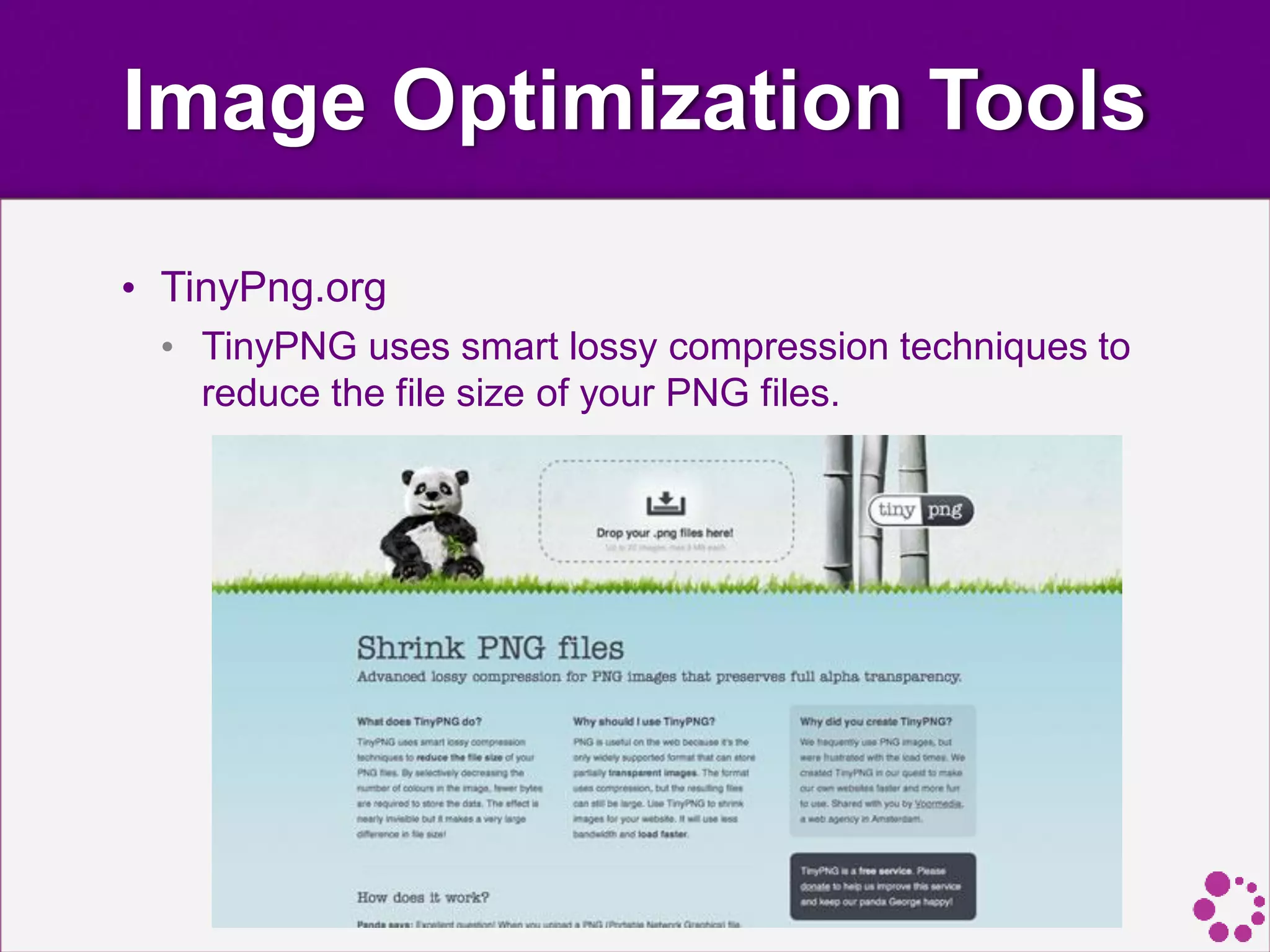 Image Optimization Tools
• TinyPng.org
• TinyPNG uses smart lossy compression techniques to
reduce the file size of your PNG files.
 