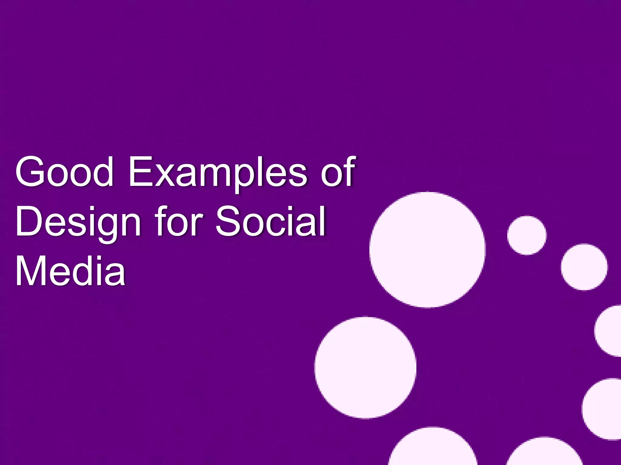 Good Examples of
Design for Social
Media
 