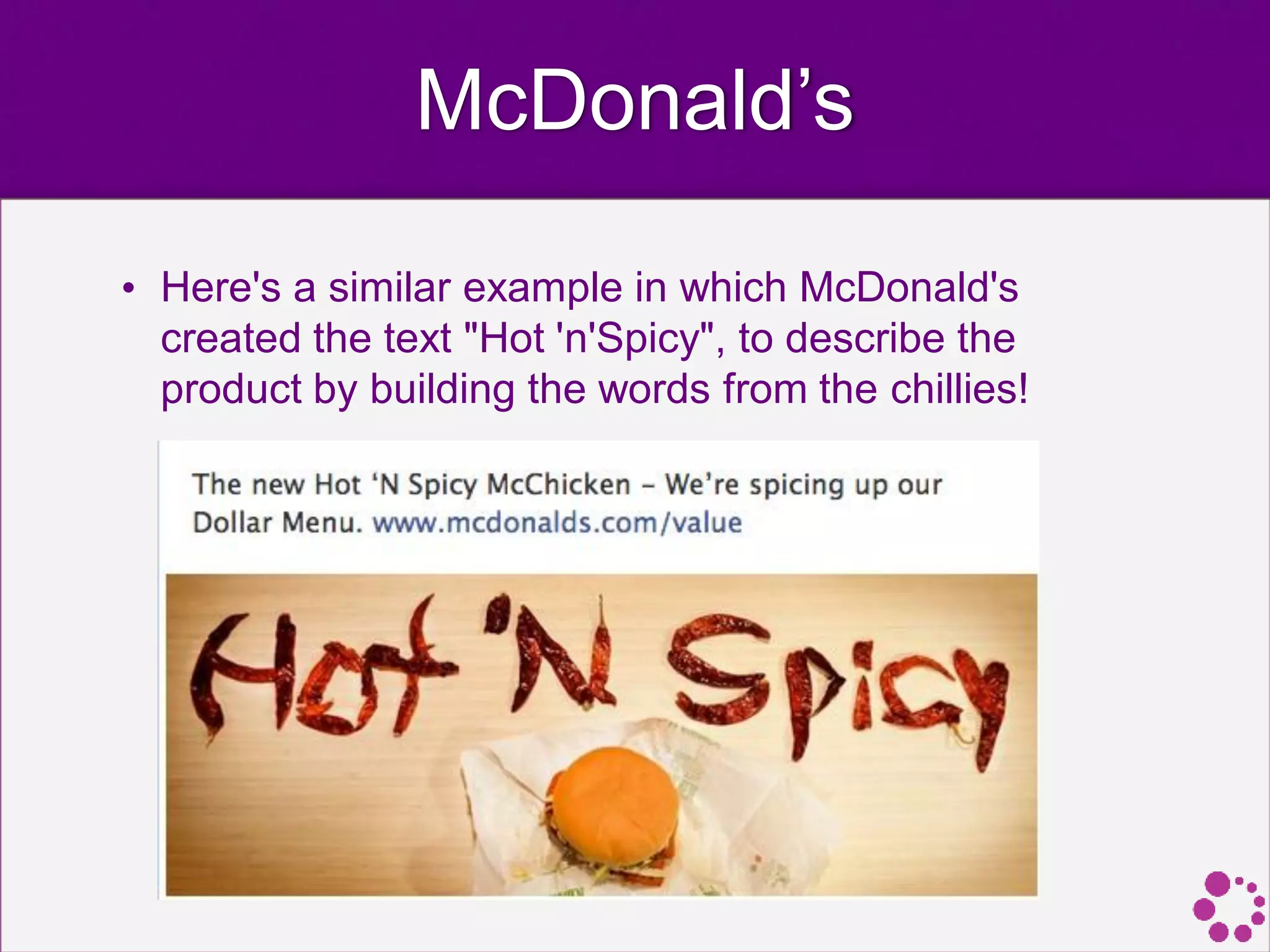 McDonald’s
• Here's a similar example in which McDonald's
created the text "Hot 'n'Spicy", to describe the
product by building the words from the chillies!
 