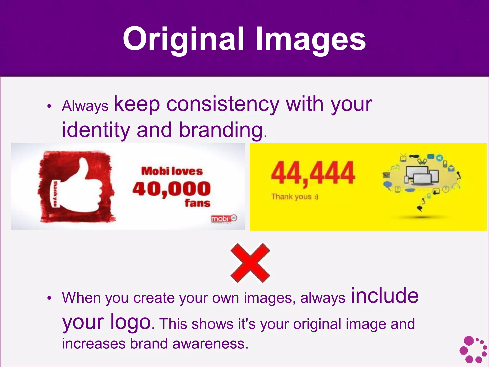 Original Images
• Always keep consistency with your
identity and branding.
• When you create your own images, always include
your logo. This shows it's your original image and
increases brand awareness.
 