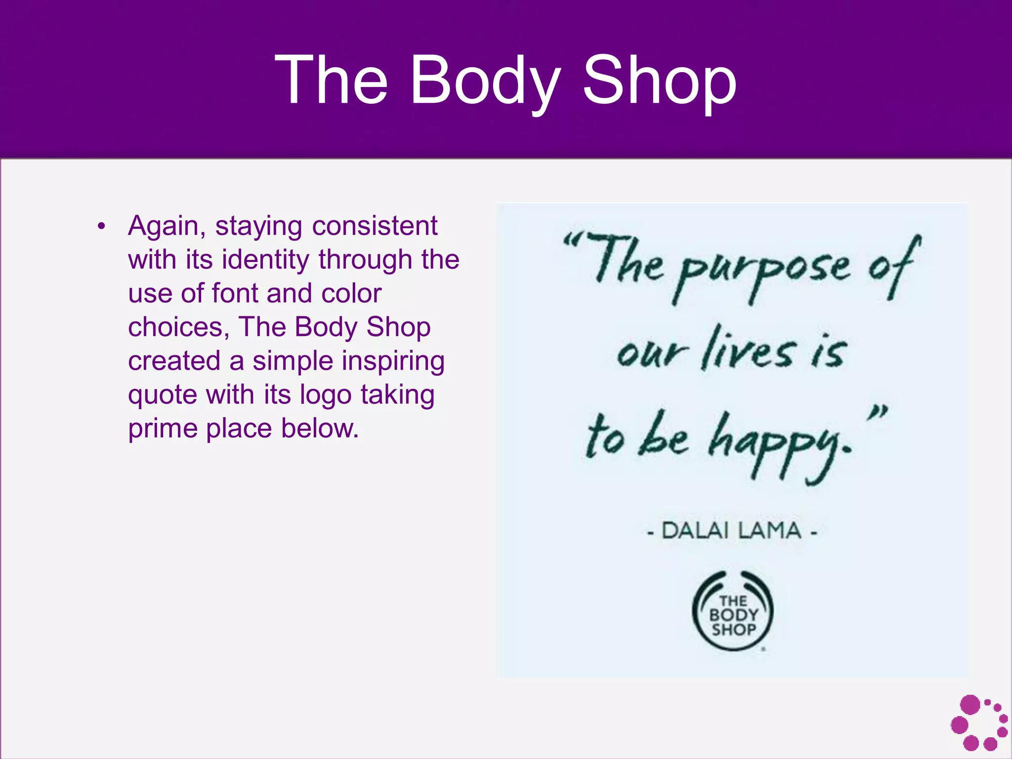 The Body Shop
• Again, staying consistent
with its identity through the
use of font and color
choices, The Body Shop
created a simple inspiring
quote with its logo taking
prime place below.
 