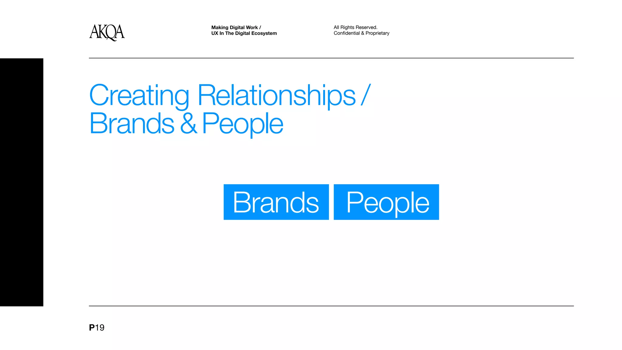 Making Digital Work /         All Rights Reserved.
          UX In The Digital Ecosystem   Confidential & Proprietary




Creating Relationships /
Brands & People

                  Brands People



P19
 