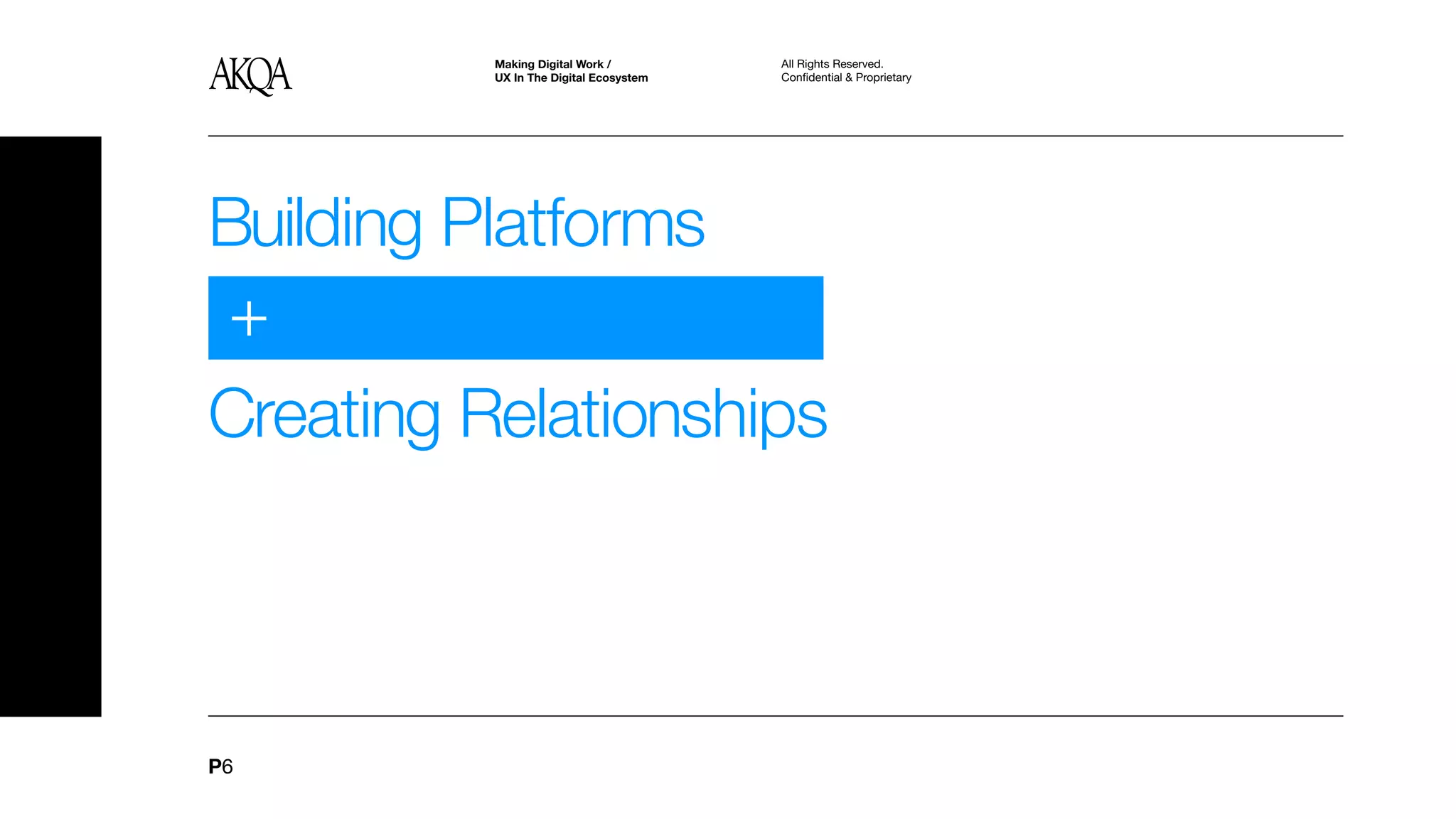 Making Digital Work /         All Rights Reserved.
          UX In The Digital Ecosystem   Confidential & Proprietary




Building Platforms
+
Creating Relationships



P6
 