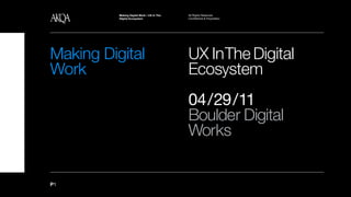Making Digital Work / UX In The   All Rights Reserved.
          UX In The Digital Ecosystem
          DIgital Ecosystem                 Confidential & Proprietary




Making Digital                              UX In The Digital
Work                                        Ecosystem
                                            04/29 /11
                                            Boulder Digital
                                            Works


P1
 
