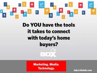 Do YOU have the tools
it takes to connect
with today’s home
buyers?
Marketing. Media.
Technology.
info@thebdx.com
 
