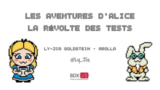 Les Aventures d'Alice 
la Révolte des Tests 
Ly-Jia Goldstein – Arolla 
@Ly_Jia 
 