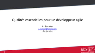 1
Qualités essentielles pour un développeur agile
A. Barralon
a.barralon@oriions.com
@a_barralon
 